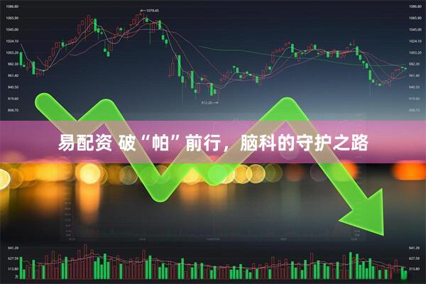 易配资 破“帕”前行，脑科的守护之路