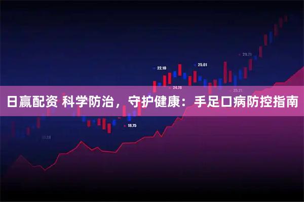 日赢配资 科学防治，守护健康：手足口病防控指南