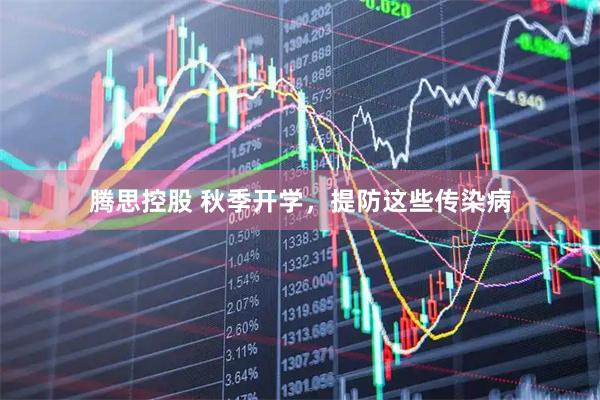 腾思控股 秋季开学，提防这些传染病