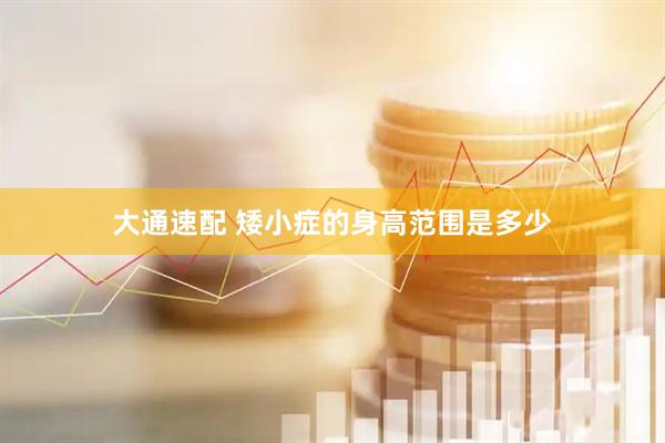 大通速配 矮小症的身高范围是多少