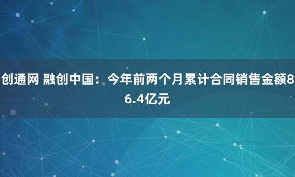 创通网 融创中国：今年前两个月累计合同销售金额86.4亿元