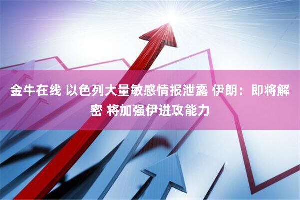 金牛在线 以色列大量敏感情报泄露 伊朗：即将解密 将加强伊进攻能力