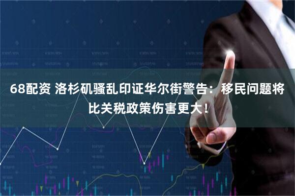 68配资 洛杉矶骚乱印证华尔街警告：移民问题将比关税政策伤害更大！