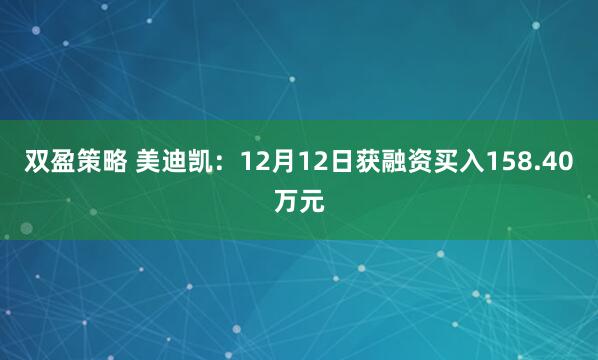 双盈策略 美迪凯：12月12日获融资买入158.40万元