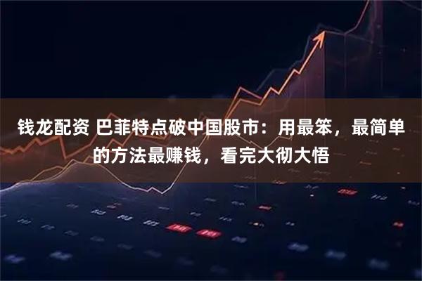 钱龙配资 巴菲特点破中国股市：用最笨，最简单的方法最赚钱，看完大彻大悟